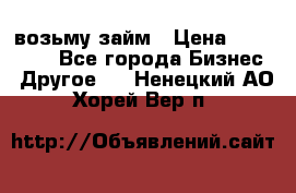 возьму займ › Цена ­ 200 000 - Все города Бизнес » Другое   . Ненецкий АО,Хорей-Вер п.